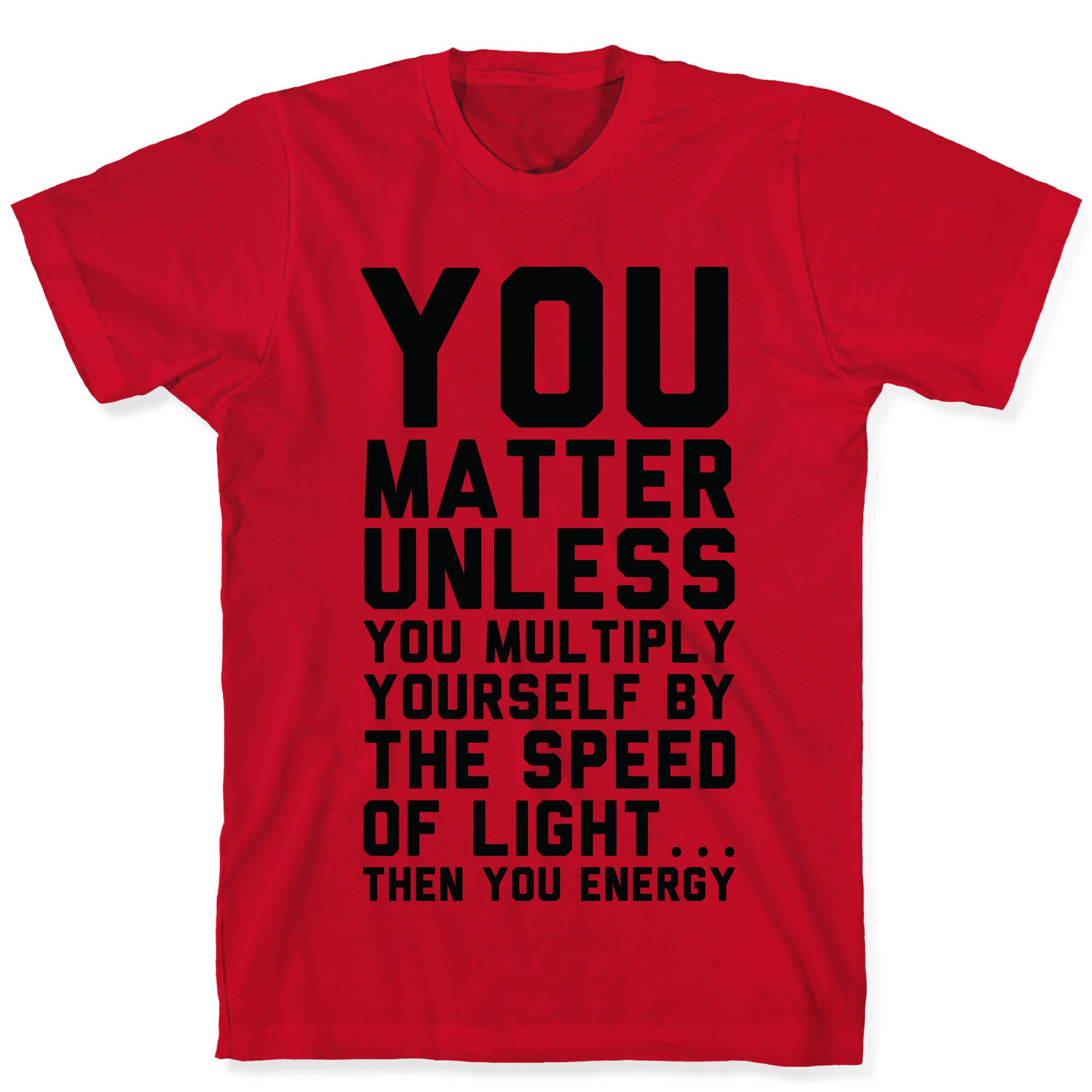 You Matter Unless You Multiply Yourself by the Speed of Light T-Shirt